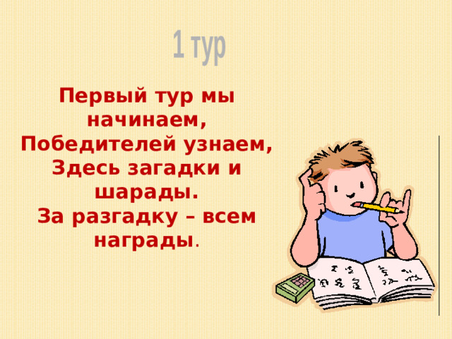 1 тур Первый тур мы начинаем, Победителей узнаем, Здесь загадки и шарады. За разгадку – всем награды .