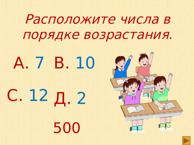 Расположите числа в порядке возрастания. А. 7 В. 10 С. 12 Д. 2 500