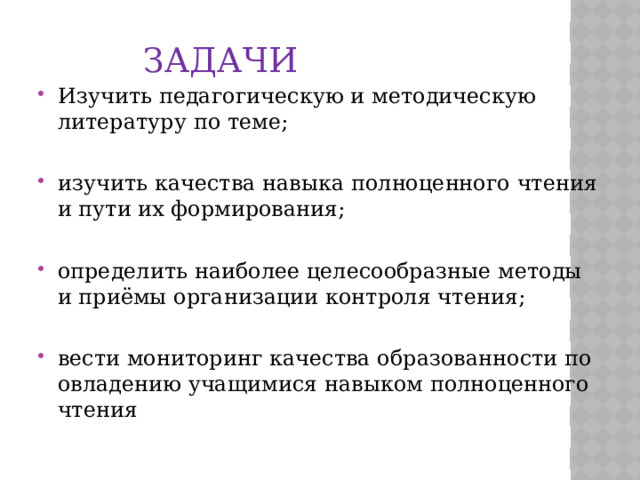 Задачи Изучить педагогическую и методическую литературу по теме; изучить качества навыка полноценного чтения и пути их формирования; определить наиболее целесообразные методы и приёмы организации контроля чтения; вести мониторинг качества образованности по овладению учащимися навыком полноценного чтения  