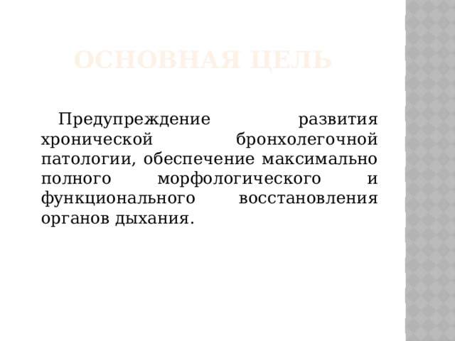 Основная цель Предупреждение развития хронической бронхолегочной патологии, обеспечение максимально полного морфологического и функционального восстановления органов дыхания.