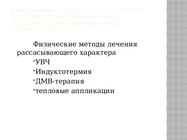 показания Больным с остаточными воспалительными явлениями, очаговыми изменениями типа пневмосклероза Физические методы лечения рассасывающего характера