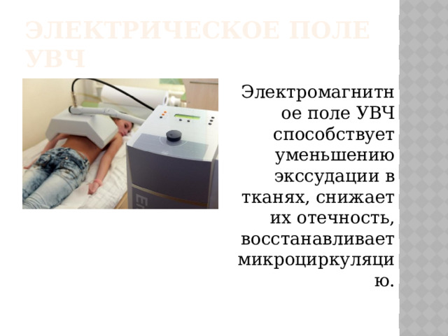 Электрическое поле УВЧ Электромагнитное поле УВЧ способствует уменьшению экссудации в тканях, снижает их отечность, восстанавливает микроциркуляцию.