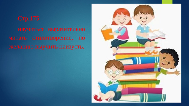 Стр.175 научиться выразительно читать стихотворение, по желанию выучить наизусть.