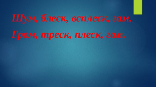 Шум, блеск, всплеск, гам. Гром, треск, плеск, гам.