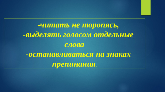 -читать не торопясь, -выделять голосом отдельные слова -останавливаться на знаках препинания .