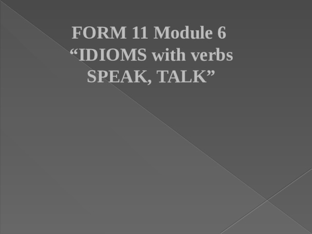 FORM 11 Module 6 “IDIOMS with verbs SPEAK, TALK”