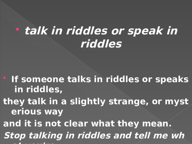 talk in riddles or speak in riddles If someone talks in riddles or speaks in riddles, 