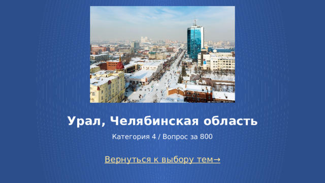 Урал, Челябинская область   Категория 4 / Вопрос за 800 Вернуться к выбору тем→