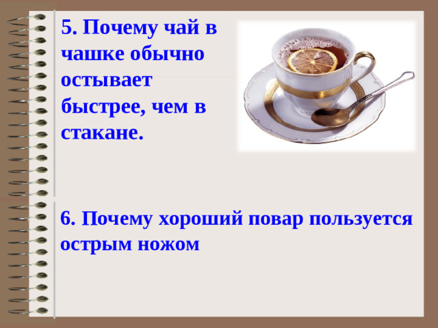 5. Почему чай в чашке обычно остывает быстрее, чем в стакане. 6. Почему хороший повар пользуется острым ножом
