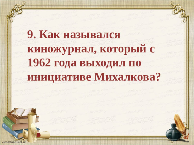 9. Как назывался киножурнал, который с 1962 года выходил по инициативе Михалкова?