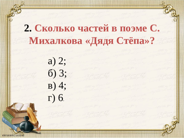 2. Сколько частей в поэме С. Михалкова «Дядя Стёпа»? а) 2;  б) 3;  в) 4;  г) 6 .