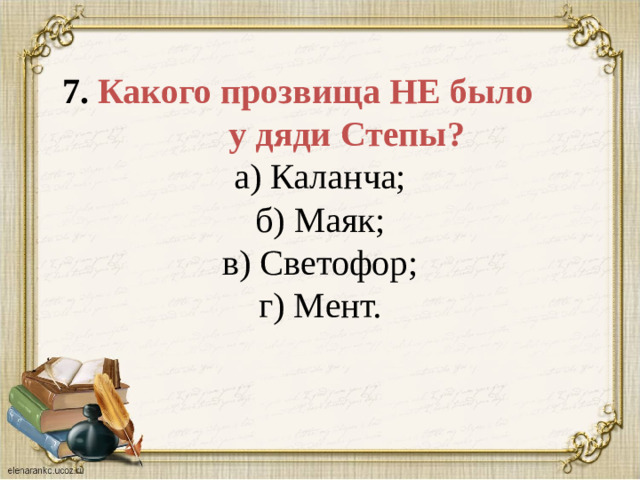 7. Какого прозвища НЕ было у дяди Степы?  а) Каланча;  б) Маяк;  в) Светофор;  г) Мент.