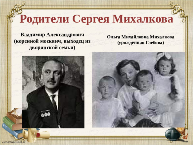 Родители Сергея Михалкова Владимир Александрович (коренной москвич, выходец из дворянской семьи) Ольга Михайловна Михалкова (урождённая Глебова)