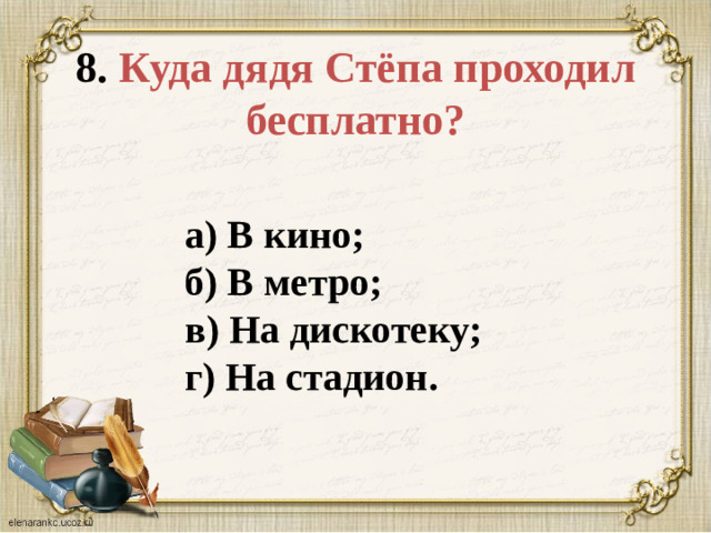 8. Куда дядя Стёпа проходил бесплатно? а) В кино;  б) В метро;  в) На дискотеку;  г) На стадион.