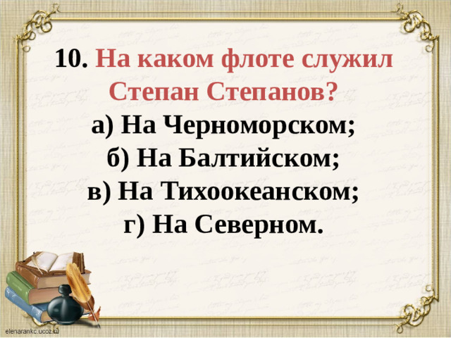 10. На каком флоте служил Степан Степанов?  а) На Черноморском;  б) На Балтийском;  в) На Тихоокеанском;  г) На Северном.