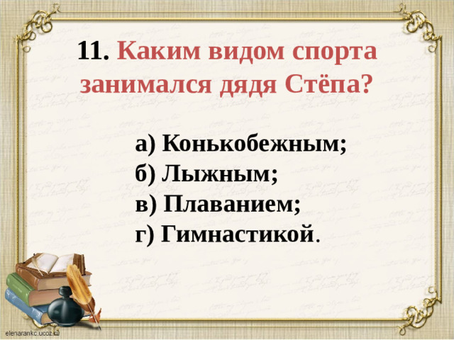 11. Каким видом спорта занимался дядя Стёпа? а) Конькобежным;  б) Лыжным;  в) Плаванием;  г) Гимнастикой .