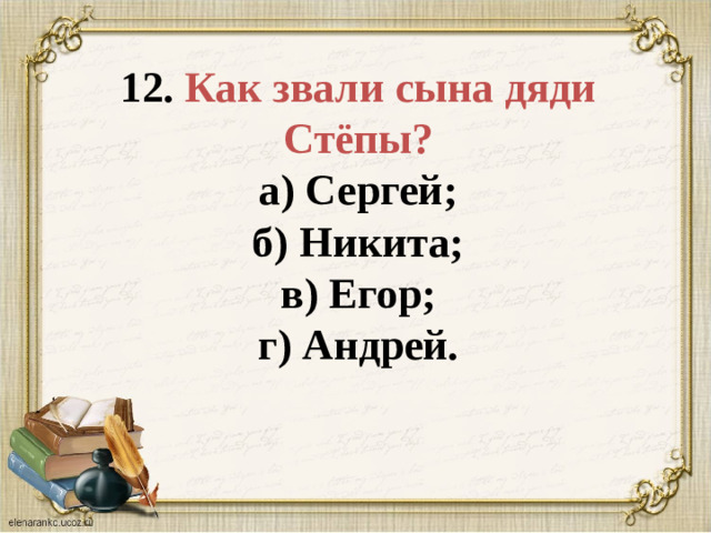 12. Как звали сына дяди Стёпы?  а) Сергей;  б) Никита;  в) Егор;  г) Андрей.