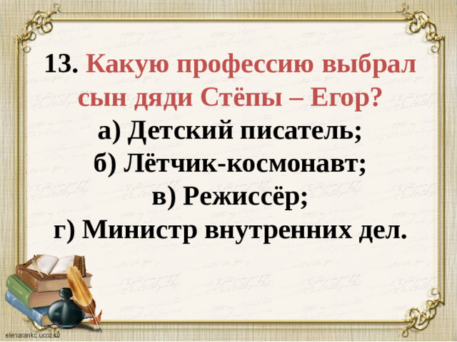 13. Какую профессию выбрал сын дяди Стёпы – Егор?  а) Детский писатель;  б) Лётчик-космонавт;  в) Режиссёр;  г) Министр внутренних дел.