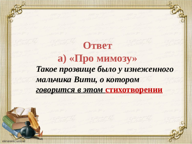 Ответ  а) «Про мимозу» Такое прозвище было у изнеженного мальчика Вити, о котором говорится в этом  стихотворении