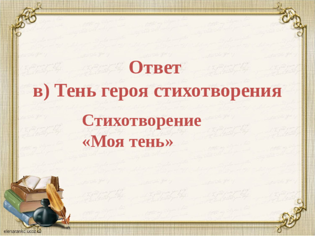 Ответ  в) Тень героя стихотворения Стихотворение «Моя тень»