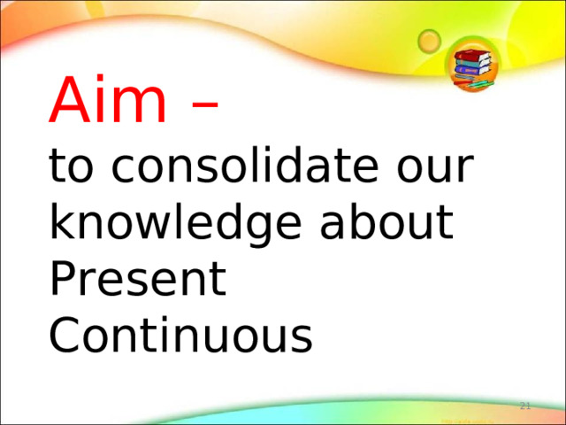 Aim –   to consolidate our knowledge about Present Continuous