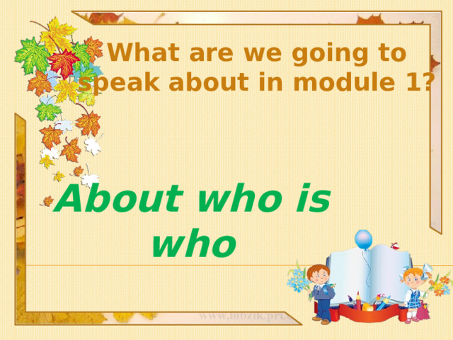 Whаt are we going to speak about in module 1? About who is who