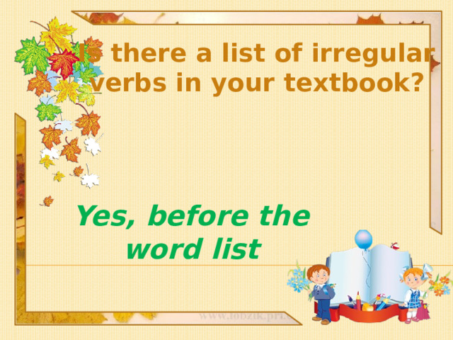 Is there a list of irregular verbs in your textbook? Yes, before the word list