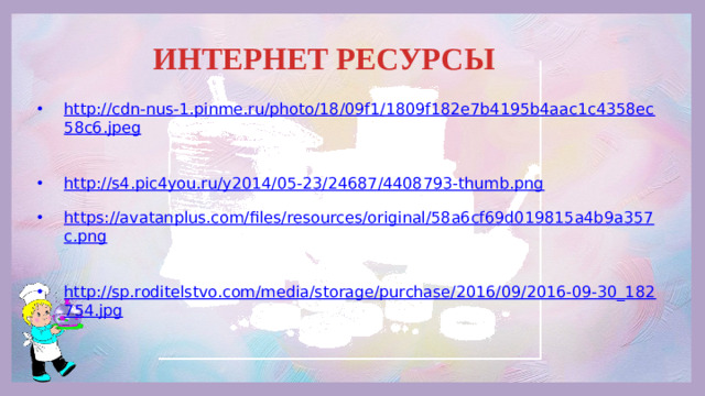 ИНТЕРНЕТ РЕСУРСЫ http://cdn-nus-1.pinme.ru/photo/18/09f1/1809f182e7b4195b4aac1c4358ec58c6.jpeg  http://s4.pic4you.ru/y2014/05-23/24687/4408793-thumb.png  https://avatanplus.com/files/resources/original/58a6cf69d019815a4b9a357c.png  http://sp.roditelstvo.com/media/storage/purchase/2016/09/2016-09-30_182754.jpg