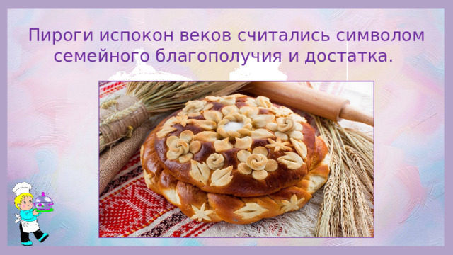 Пироги испокон веков считались символом семейного благополучия и достатка.
