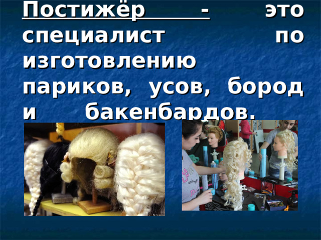 Постижёр - это специалист по изготовлению париков, усов, бород и бакенбардов.