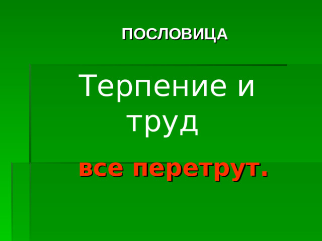 ПОСЛОВИЦА Терпение и труд все перетрут.