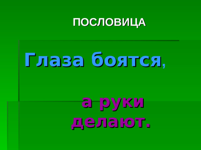 ПОСЛОВИЦА Глаза боятся ,   а руки делают.