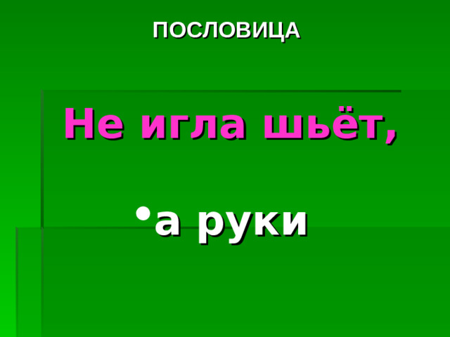 ПОСЛОВИЦА Не игла шьёт,  а руки