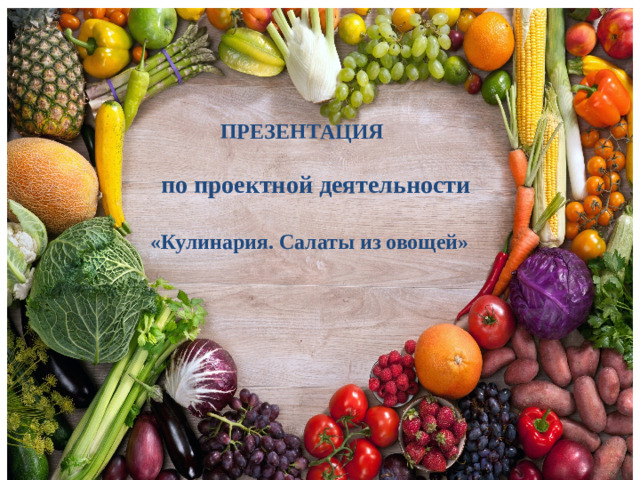 ПРЕЗЕНТАЦИЯ   по проектной деятельности  «Кулинария. Салаты из овощей»