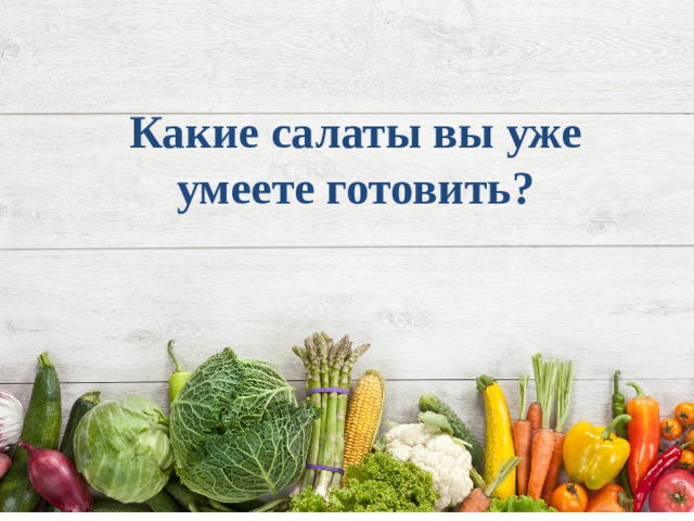 Какие салаты вы уже умеете готовить?