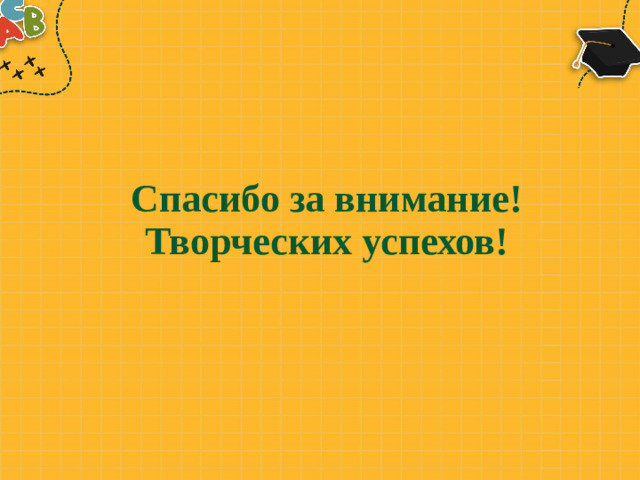 Спасибо за внимание!  Творческих успехов!