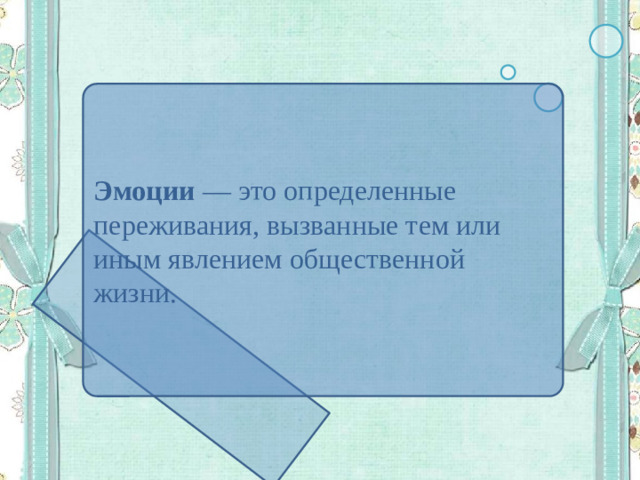 Эмоции — это определенные переживания, вызванные тем или иным явлением общественной жизни.