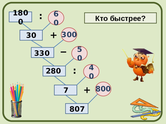 : 60 1800 Кто быстрее? + 300 30 50 330 : 40 280  + 800 7 807