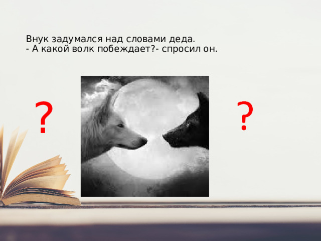 Внук задумался над словами деда.  - А какой волк побеждает?- спросил он.    ?