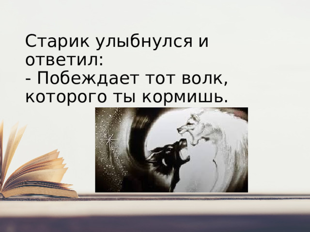 Старик улыбнулся и ответил:  - Побеждает тот волк, которого ты кормишь.