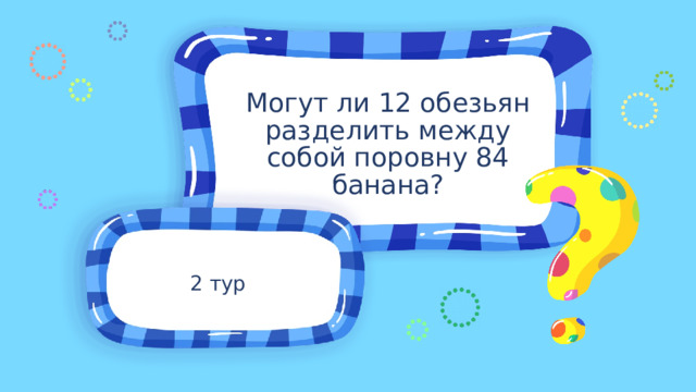 Могут ли 12 обезьян разделить между собой поровну 84 банана? 2 тур