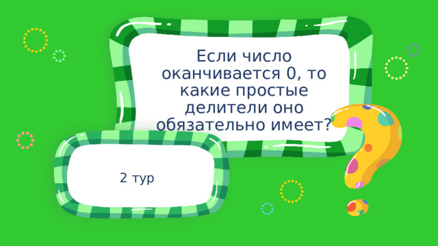 Если число оканчивается 0, то какие простые делители оно обязательно имеет? 2 тур