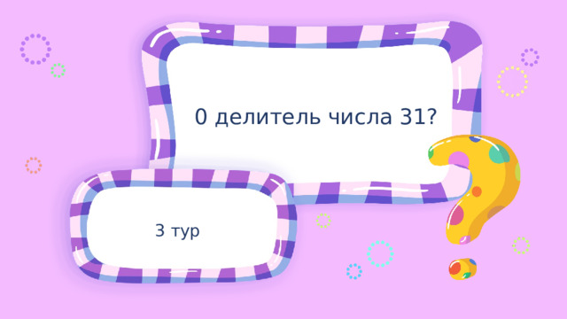 0 делитель числа 31? 3 тур