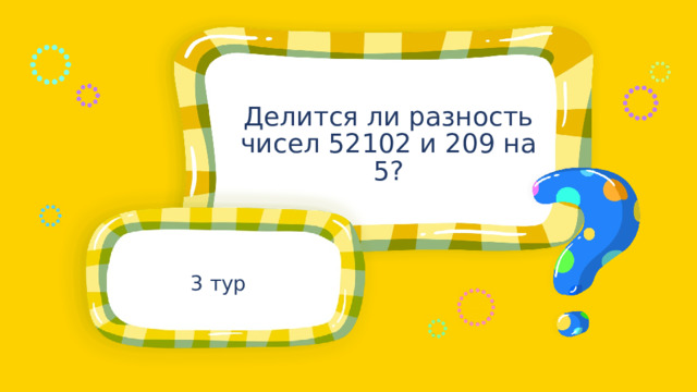 Делится ли разность чисел 52102 и 209 на 5? 3 тур