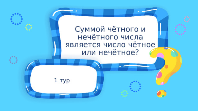 Суммой чётного и нечётного числа является число чётное или нечётное? 1 тур