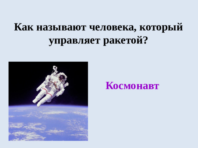 Как называют человека, который управляет ракетой? Космонавт