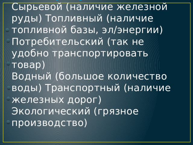 Факторы размещения  Сырьевой (наличие железной руды) Топливный (наличие топливной базы, эл/энергии)  Потребительский (так не удобно транспортировать товар)  Водный (большое количество воды) Транспортный (наличие железных дорог)  Экологический (грязное производство)