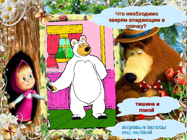 Что необходимо зверям впадающим в спячку?  тишина и покой жировые запасы под шубкой