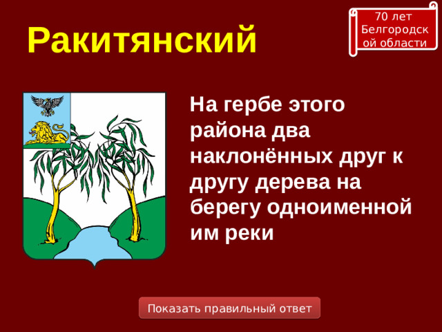 70 лет Белгородской области Ракитянский На гербе этого района два наклонённых друг к другу дерева на берегу одноименной им реки Показать правильный ответ