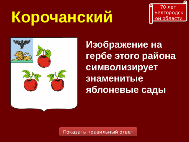 70 лет Белгородской области Корочанский Изображение на гербе этого района символизирует знаменитые яблоневые сады Показать правильный ответ